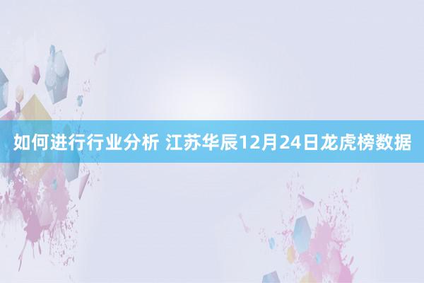 如何进行行业分析 江苏华辰12月24日龙虎榜数据