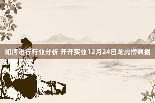 如何进行行业分析 开开实业12月24日龙虎榜数据