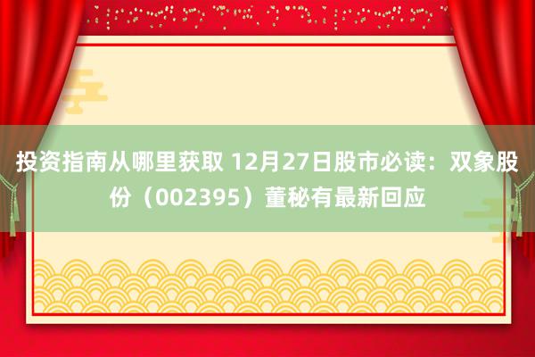 投资指南从哪里获取 12月27日股市必读：双象股份（002395）董秘有最新回应