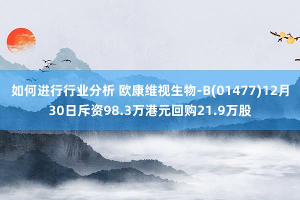 如何进行行业分析 欧康维视生物-B(01477)12月30日斥资98.3万港元回购21.9万股