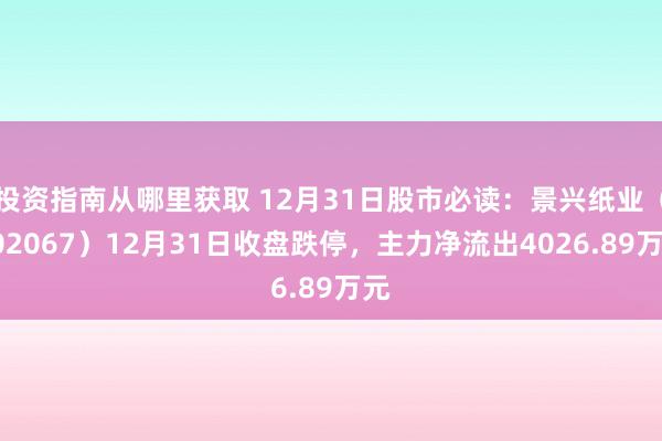 投资指南从哪里获取 12月31日股市必读：景兴纸业（002067）12月31日收盘跌停，主力净流出4026.89万元