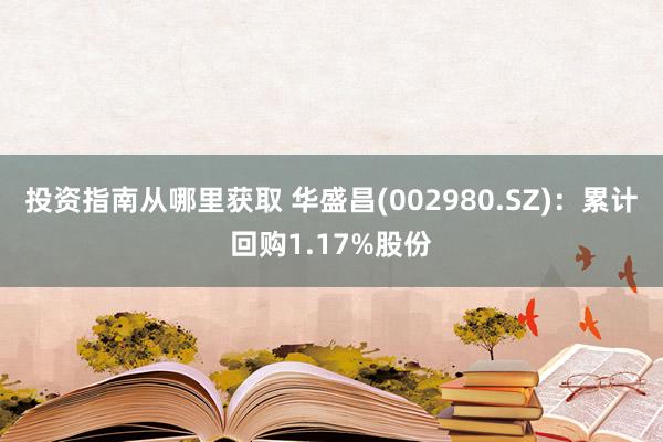 投资指南从哪里获取 华盛昌(002980.SZ)：累计回购1.17%股份