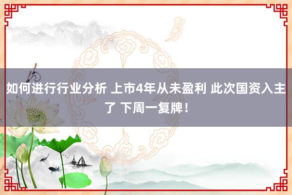 如何进行行业分析 上市4年从未盈利 此次国资入主了 下周一复牌！