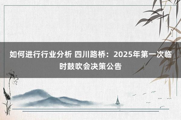 如何进行行业分析 四川路桥：2025年第一次临时鼓吹会决策公告