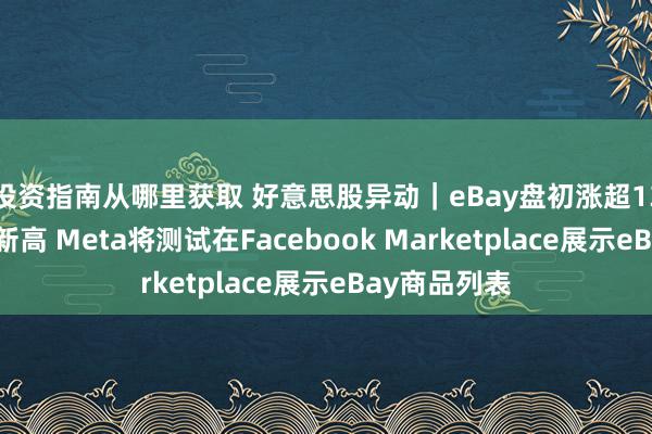 投资指南从哪里获取 好意思股异动｜eBay盘初涨超13%创逾三年新高 Meta将测试在Facebook Marketplace展示eBay商品列表