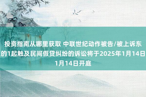 投资指南从哪里获取 中联世纪动作被告/被上诉东谈主的1起触及民间假贷纠纷的诉讼将于2025年1月14日开庭