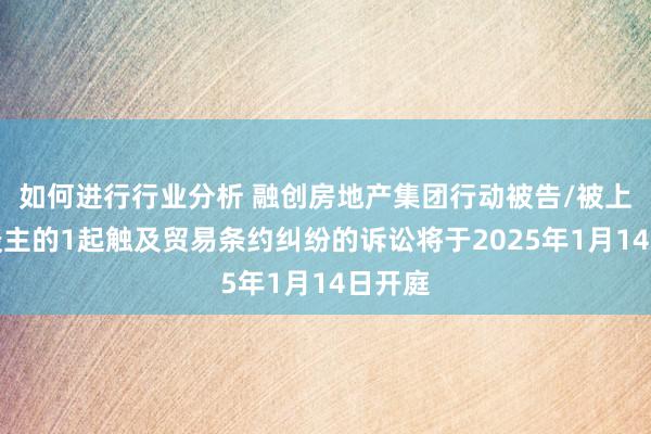 如何进行行业分析 融创房地产集团行动被告/被上诉东谈主的1起触及贸易条约纠纷的诉讼将于2025年1月14日开庭