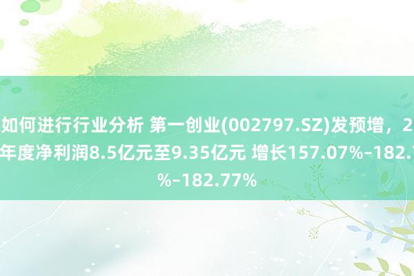 如何进行行业分析 第一创业(002797.SZ)发预增，2024年度净利润8.5亿元至9.35亿元 增长157.07%–182.77%