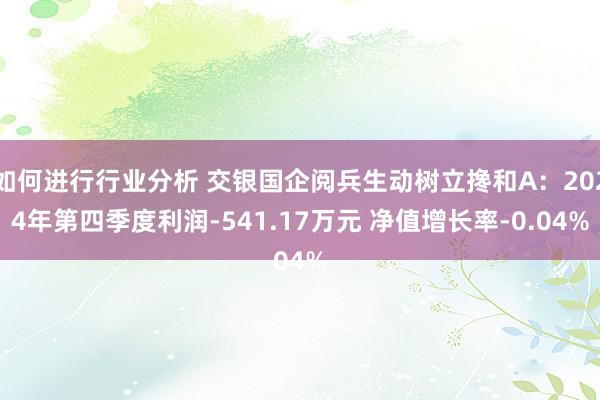 如何进行行业分析 交银国企阅兵生动树立搀和A：2024年第四季度利润-541.17万元 净值增长率-0.04%