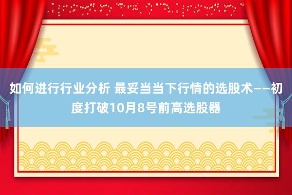 如何进行行业分析 最妥当当下行情的选股术——初度打破10月8号前高选股器