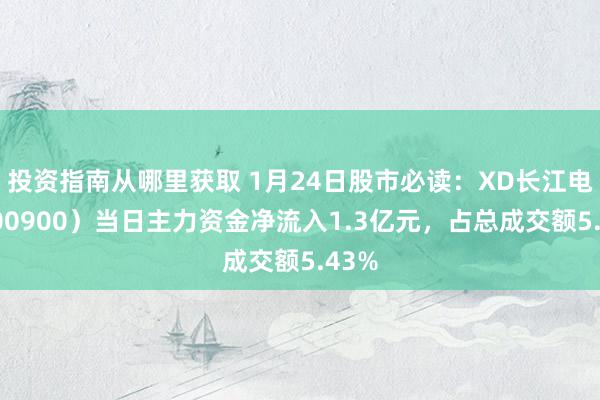 投资指南从哪里获取 1月24日股市必读：XD长江电（600900）当日主力资金净流入1.3亿元，占总成交额5.43%