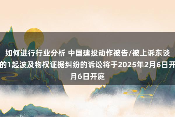 如何进行行业分析 中国建投动作被告/被上诉东谈主的1起波及物权证据纠纷的诉讼将于2025年2月6日开庭