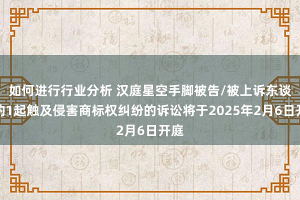 如何进行行业分析 汉庭星空手脚被告/被上诉东谈主的1起触及侵害商标权纠纷的诉讼将于2025年2月6日开庭