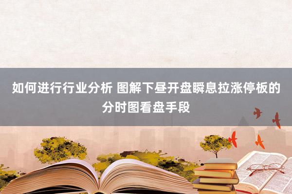 如何进行行业分析 图解下昼开盘瞬息拉涨停板的分时图看盘手段