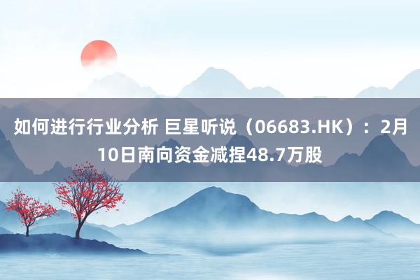 如何进行行业分析 巨星听说（06683.HK）：2月10日南向资金减捏48.7万股