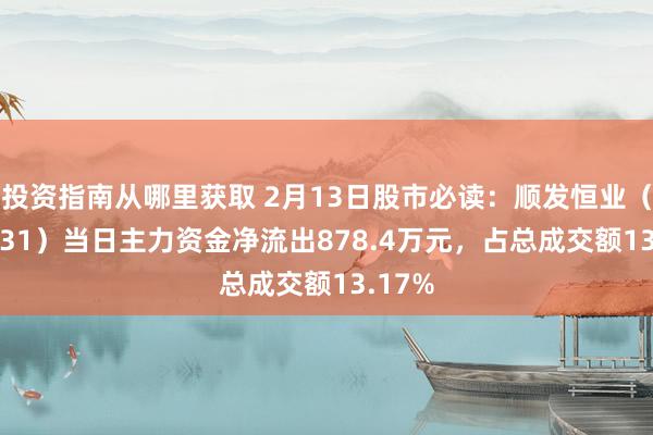 投资指南从哪里获取 2月13日股市必读：顺发恒业（000631）当日主力资金净流出878.4万元，占总成交额13.17%