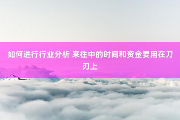 如何进行行业分析 来往中的时间和资金要用在刀刃上