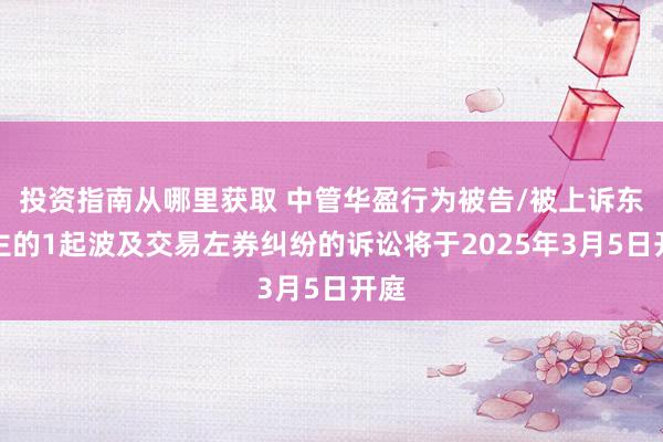 投资指南从哪里获取 中管华盈行为被告/被上诉东谈主的1起波及交易左券纠纷的诉讼将于2025年3月5日开庭