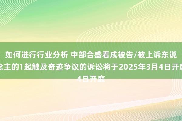 如何进行行业分析 中部合盛看成被告/被上诉东说念主的1起触及奇迹争议的诉讼将于2025年3月4日开庭