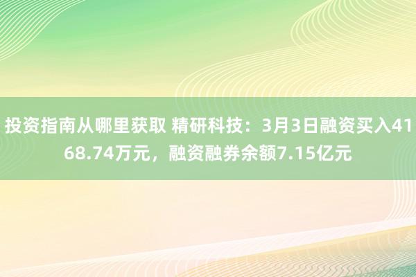 投资指南从哪里获取 精研科技：3月3日融资买入4168.74万元，融资融券余额7.15亿元