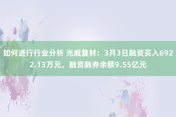 如何进行行业分析 光威复材：3月3日融资买入6922.13万元，融资融券余额9.55亿元