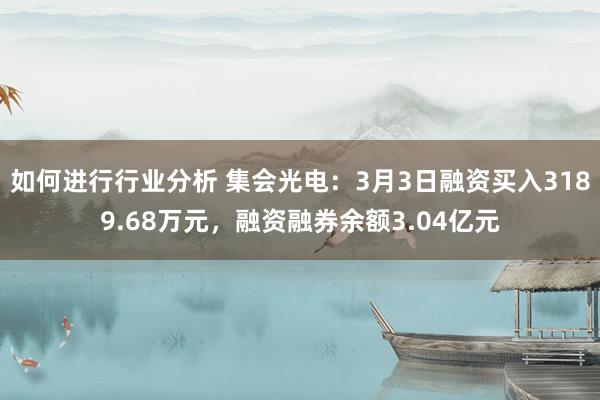 如何进行行业分析 集会光电：3月3日融资买入3189.68万元，融资融券余额3.04亿元