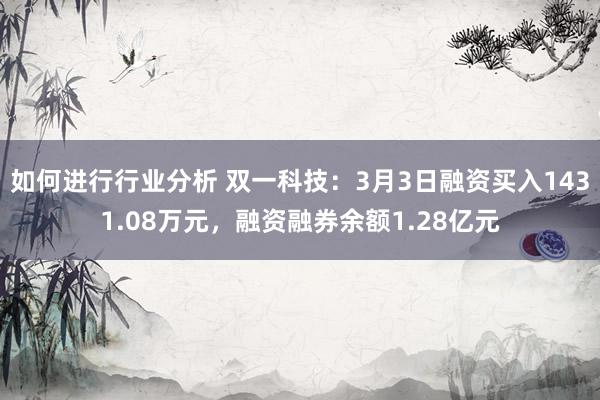 如何进行行业分析 双一科技：3月3日融资买入1431.08万元，融资融券余额1.28亿元