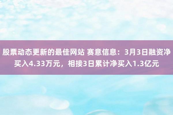 股票动态更新的最佳网站 赛意信息：3月3日融资净买入4.33万元，相接3日累计净买入1.3亿元