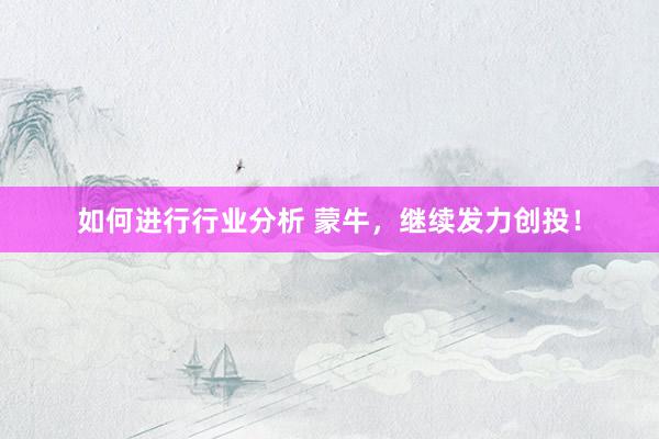 如何进行行业分析 蒙牛，继续发力创投！