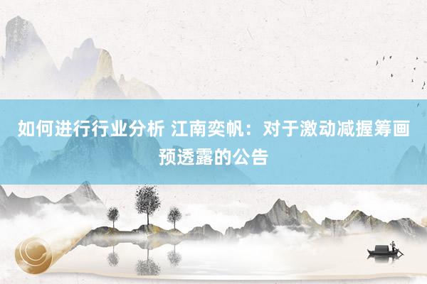 如何进行行业分析 江南奕帆：对于激动减握筹画预透露的公告