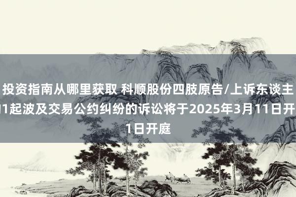 投资指南从哪里获取 科顺股份四肢原告/上诉东谈主的1起波及交易公约纠纷的诉讼将于2025年3月11日开庭