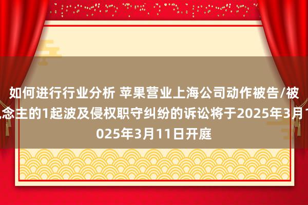 如何进行行业分析 苹果营业上海公司动作被告/被上诉东说念主的1起波及侵权职守纠纷的诉讼将于2025年3月11日开庭