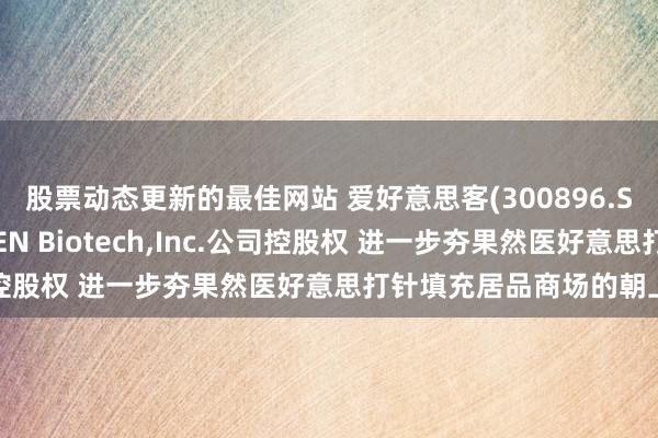 股票动态更新的最佳网站 爱好意思客(300896.SZ)：拟收购韩国REGEN Biotech,Inc.公司控股权 进一步夯果然医好意思打针填充居品商场的朝上上风