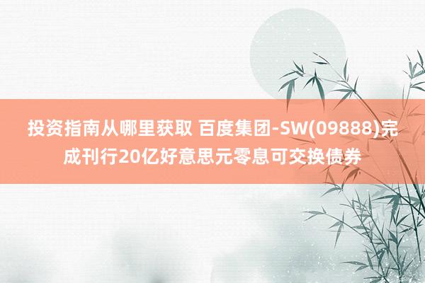 投资指南从哪里获取 百度集团-SW(09888)完成刊行20亿好意思元零息可交换债券