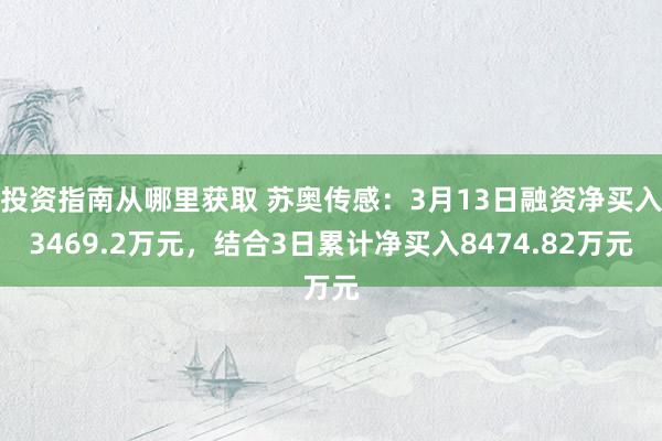 投资指南从哪里获取 苏奥传感：3月13日融资净买入3469.2万元，结合3日累计净买入8474.82万元