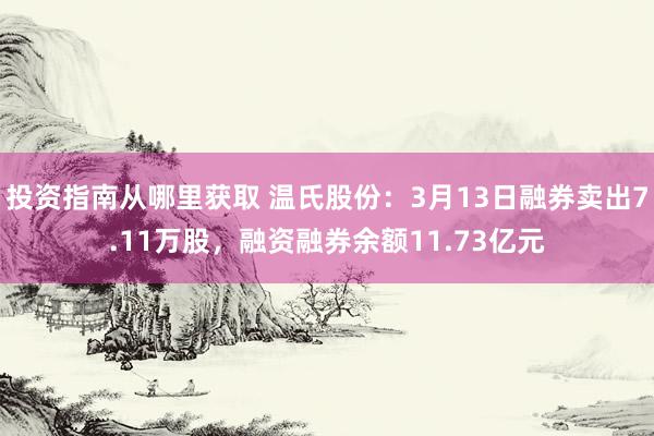 投资指南从哪里获取 温氏股份：3月13日融券卖出7.11万股，融资融券余额11.73亿元