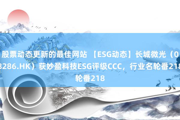 股票动态更新的最佳网站 【ESG动态】长城微光（08286.HK）获妙盈科技ESG评级CCC，行业名轮番218