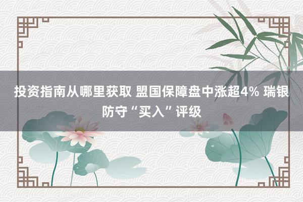 投资指南从哪里获取 盟国保障盘中涨超4% 瑞银防守“买入”评级